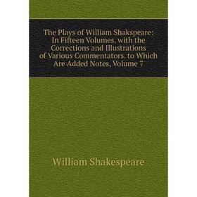 

Книга The Plays of William Shakspeare: In Fifteen Volumes. with the Corrections and Illustrations of Various Commentators. to Which Are Added Notes, V