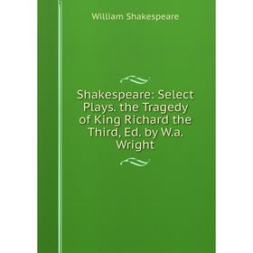 

Книга Shakespeare: Select Plays. the Tragedy of King Richard the Third, Ed. by W.a. Wright