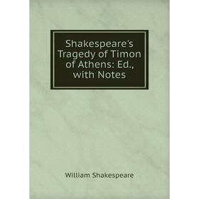 

Книга Shakespeare's Tragedy of Timon of Athens: Ed., with Notes