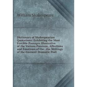 

Книга Dictionary of Shakespearian Quotations: Exhibiting the Most Forcible Passages Illustrative of the Various Passions, Affections and Emotions of t