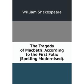 

Книга The Tragedy of Macbeth: According to the First Folio (Spelling Modernised).