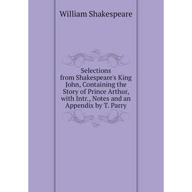

Книга Selections from Shakespeare's King John, Containing the Story of Prince Arthur