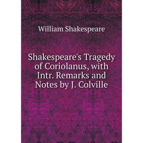 

Книга Shakespeare's Tragedy of Coriolanus, with Intr. Remarks and Notes by J. Colville