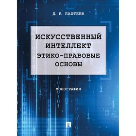 

Искусственный интеллект:этико-правовые основы. Монография. Бахтеев Д.