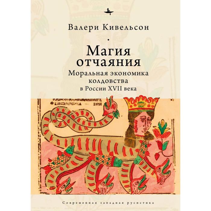 

Магия отчаяния. Моральная экономика колдовства в России XVII века. Кивельсон В.
