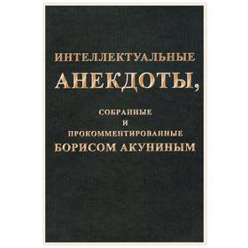 

Интеллектуальные анекдоты, собранные и прокомментированные Борисом Акуниным. Акунин Б.