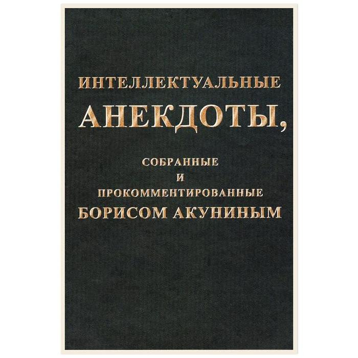 Интеллектуальные анекдоты, собранные и прокомментированные Борисом Акуниным. Акунин Б.