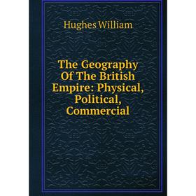 

Книга The Geography Of The British Empire: Physical, Political, Commercial