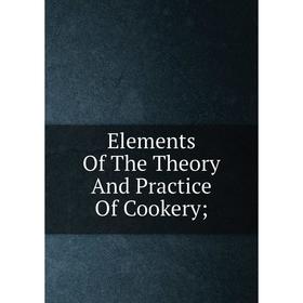

Книга Elements Of The Theory And Practice Of Cookery