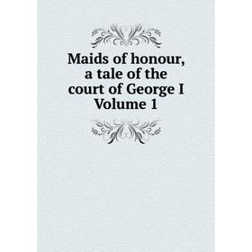 

Книга Maids of honour, a tale of the court of George I Volume 1