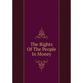 

Книга The Rights Of The People In Money