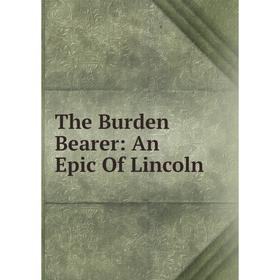

Книга The Burden Bearer: An Epic Of Lincoln