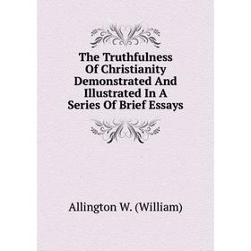 

Книга The Truthfulness Of Christianity Demonstrated And Illustrated In A Series Of Brief Essays