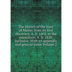 

Книга The history of the state of Maine; from its first discovery, A. D. 1602, to the separation, A. D. 1820, inclusive. With an appendix and general