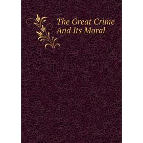 

Книга The Great Crime And Its Moral