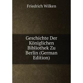 

Книга Geschichte Der Königlichen Bibliothek Zu Berlin (German Edition)