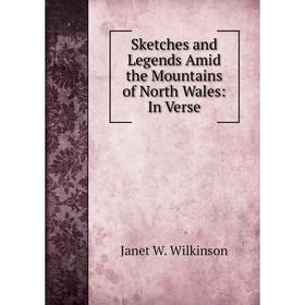 

Книга Sketches and Legends Amid the Mountains of North Wales: In Verse