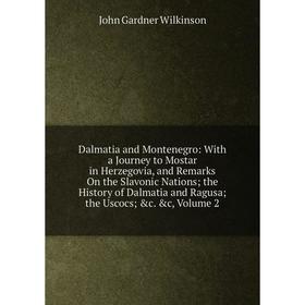 

Книга Dalmatia and Montenegro: With a Journey to Mostar in Herzegovia, and Remarks On the Slavonic Nations; the History of Dalmatia and Ragusa; the Us