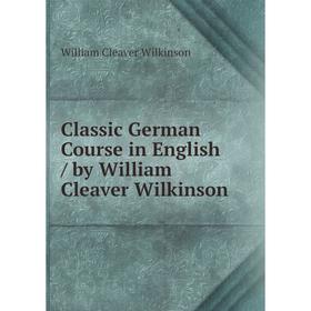 

Книга Classic German Course in English / by William Cleaver Wilkinson