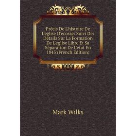 

Книга Précis De L'histoire De L'eglise D'ecosse: Suivi De: Détails Sur La Formation De L'eglise Libre Et Sa Séparation De L'etat En 1843