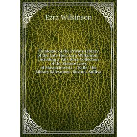 

Книга Catalogue of the Private Library of the Late Hon. Ezra Wilkinson. Including a Vary Rare Collection of the Statute Laws of Massachusetts.: To Be.