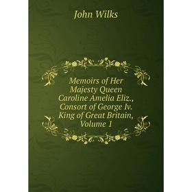 

Книга Memoirs of Her Majesty Queen Caroline Amelia Eliz, Consort of George Iv King of Great Britain, Volume 1