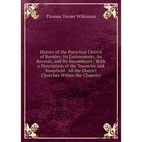 

Книга History of the Parochial Church of Burnley: Its Endowments, Its Records, and Its Incumbents: With a Description of the Towneley and Stansfield.