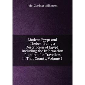 

Книга Modern Egypt and Thebes: Being a Description of Egypt; Including the Information Required for Travellers in That County, Volume 1