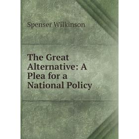 

Книга The Great Alternative: A Plea for a National Policy