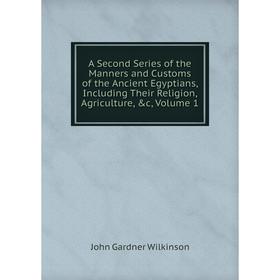 

Книга A Second Series of the Manners and Customs of the Ancient Egyptians, Including Their Religion, Agriculture