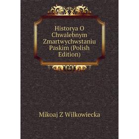 

Книга Historya O Chwalebnym Zmartwychwstaniu Paskim (Polish Edition)