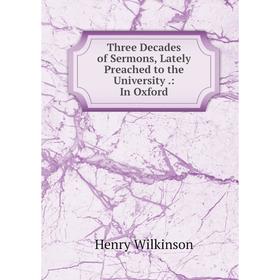 

Книга Three Decades of Sermons, Lately Preached to the University.: In Oxford