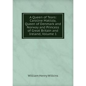 

Книга A Queen of Tears: Caroline Matilda, Queen of Denmark and Norway and Princess of Great Britain and Ireland