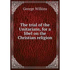 

Книга The trial of the Unitarians, for a libel on the Christian religion