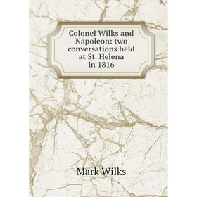 

Книга Colonel Wilks and Napoleon: two conversations held at St. Helena in 1816