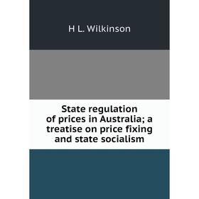 

Книга State regulation of prices in Australia; a treatise on price fixing and state socialism