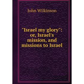 

Книга Israel my glory: or, Israel's mission, and missions to Israel