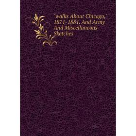 

Книга Walks About Chicago, 1871-1881. And Army And Miscellaneous Sketches