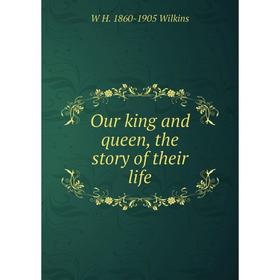 

Книга Our king and queen, the story of the ir Life