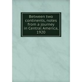 

Книга Between two continents, notes from a journey in Central America, 1920