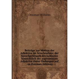 

Книга Beiträge zur Motion der Adjektiva im Griechischen; der Sprachgebrauch des Lukianos hinsichtlich der sogenannten Adjektiva dreier Endungen auf -o