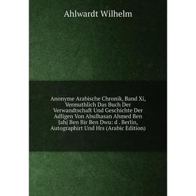 

Книга Anonyme Arabische Chronik, Band Xi, Vermuthlich Das Buch Der Verwandtschaft Und Geschichte Der Adligen Von Abulhasan Ahmed Ben Jahj Ben Bir Ben