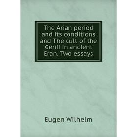 

Книга The Arian period and its conditions and The cult of the Genii in ancient Eran. Two essays