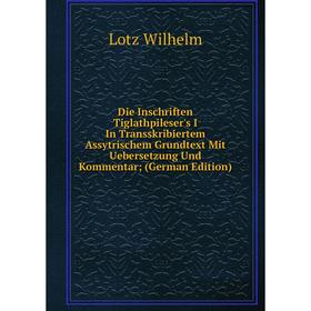 

Книга Die Inschriften Tiglathpileser's I In Transskribiertem Assytrischem Grundtext Mit Uebersetzung Und Kommentar