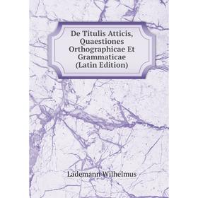 

Книга De Titulis Atticis, Quaestiones Orthographicae Et Grammaticae (Latin Edition)