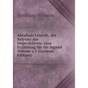 

Книга Abraham Lincoln, der Befreier der Negersklaven: eine Erzählung für die Jugend Volume c.1 (German Edition)