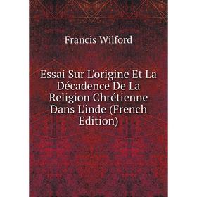 

Книга Essai Sur L'origine Et La Décadence De La Religion Chrétienne Dans L'inde (French Edition)