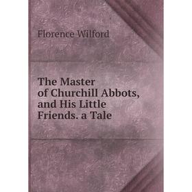 

Книга The Master of Churchill Abbots, and His Little Friends. a Tale