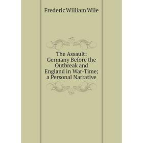 

Книга The Assault: Germany Before the Outbreak and England in War-Time; a Personal Narrative
