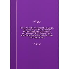 

Книга Foods And Their Adulteration; Origin, Manufacture, And Composition Of Food Products; Description Of Common Adulterations, Food Standards, And Na